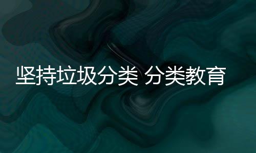 育从垃圾类教分类 分抓起娃娃坚持
