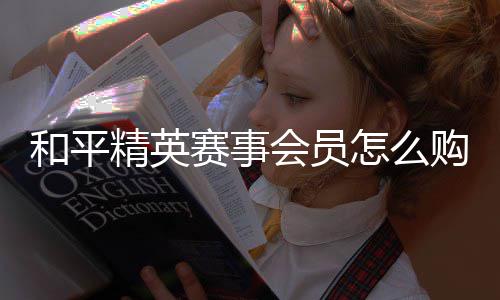和平会员开启怎么精英购买赛事