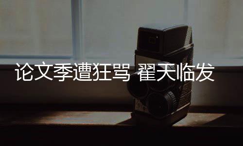 回应狂骂明宣论文 翟希泄天临发文望大季遭家文